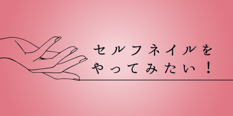 セルフネイルをやってみたい！